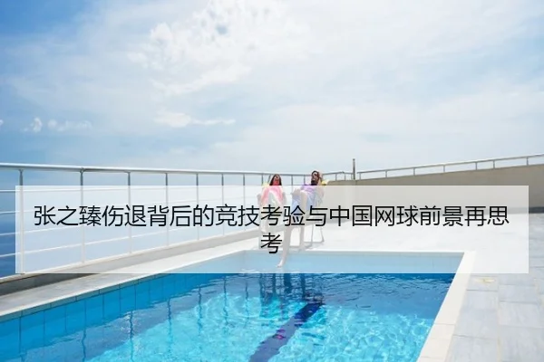 张之臻伤退背后的竞技考验与中国网球前景再思考
