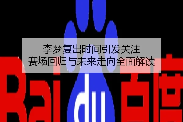 李梦复出时间引发关注 赛场回归与未来走向全面解读