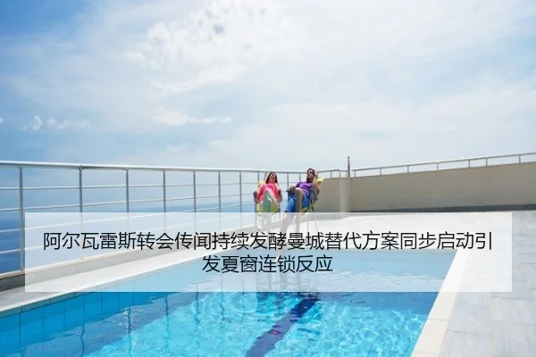阿尔瓦雷斯转会传闻持续发酵曼城替代方案同步启动引发夏窗连锁反应