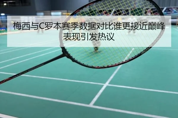梅西与C罗本赛季数据对比谁更接近巅峰表现引发热议