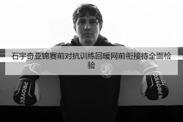 石宇奇亚锦赛前对抗训练回暖网前衔接待全面检验